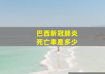 巴西新冠肺炎死亡率是多少