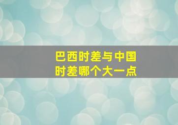 巴西时差与中国时差哪个大一点