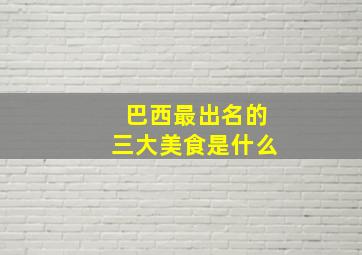 巴西最出名的三大美食是什么