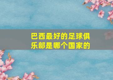 巴西最好的足球俱乐部是哪个国家的