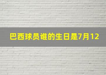 巴西球员谁的生日是7月12