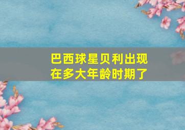 巴西球星贝利出现在多大年龄时期了