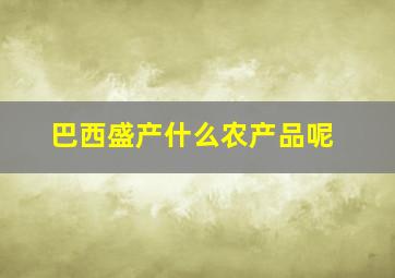 巴西盛产什么农产品呢