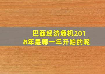 巴西经济危机2018年是哪一年开始的呢