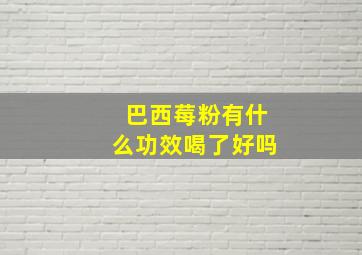 巴西莓粉有什么功效喝了好吗