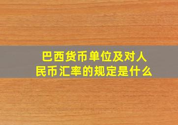 巴西货币单位及对人民币汇率的规定是什么