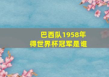 巴西队1958年得世界杯冠军是谁