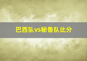 巴西队vs秘鲁队比分