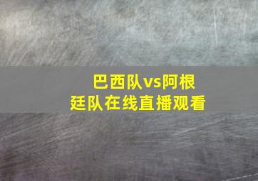 巴西队vs阿根廷队在线直播观看