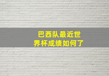 巴西队最近世界杯成绩如何了