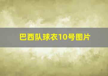 巴西队球衣10号图片