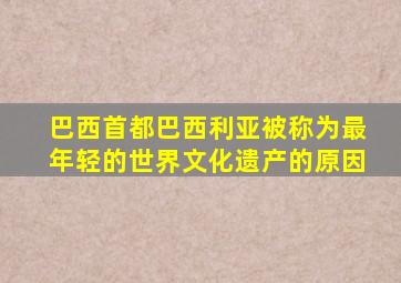 巴西首都巴西利亚被称为最年轻的世界文化遗产的原因