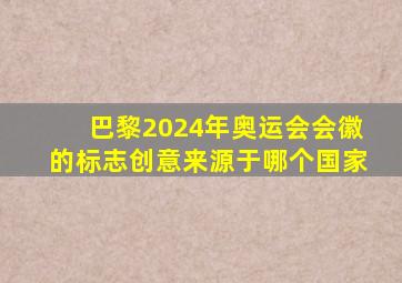 巴黎2024年奥运会会徽的标志创意来源于哪个国家