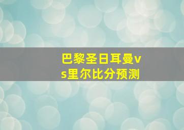 巴黎圣日耳曼vs里尔比分预测