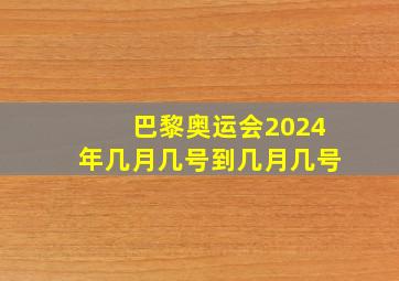 巴黎奥运会2024年几月几号到几月几号