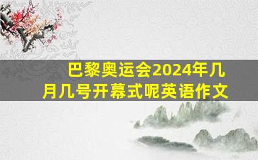 巴黎奥运会2024年几月几号开幕式呢英语作文