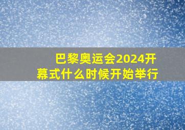 巴黎奥运会2024开幕式什么时候开始举行