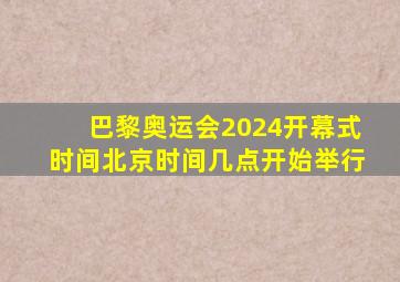 巴黎奥运会2024开幕式时间北京时间几点开始举行