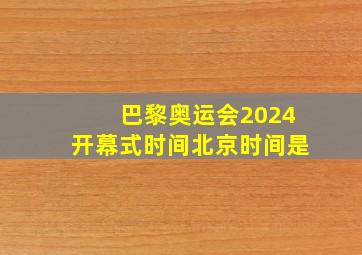 巴黎奥运会2024开幕式时间北京时间是