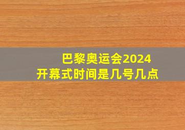 巴黎奥运会2024开幕式时间是几号几点