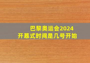 巴黎奥运会2024开幕式时间是几号开始