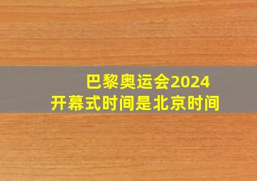 巴黎奥运会2024开幕式时间是北京时间