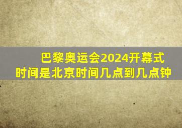 巴黎奥运会2024开幕式时间是北京时间几点到几点钟