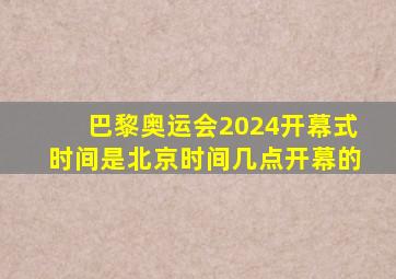 巴黎奥运会2024开幕式时间是北京时间几点开幕的