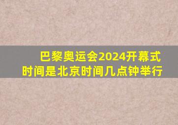 巴黎奥运会2024开幕式时间是北京时间几点钟举行