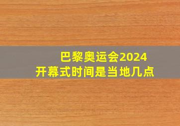 巴黎奥运会2024开幕式时间是当地几点