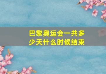 巴黎奥运会一共多少天什么时候结束