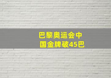 巴黎奥运会中国金牌破45巴