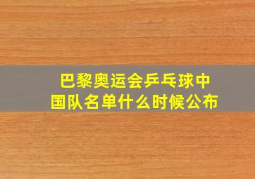 巴黎奥运会乒乓球中国队名单什么时候公布