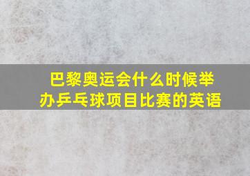 巴黎奥运会什么时候举办乒乓球项目比赛的英语