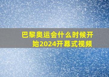 巴黎奥运会什么时候开始2024开幕式视频