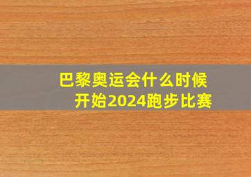 巴黎奥运会什么时候开始2024跑步比赛