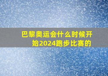 巴黎奥运会什么时候开始2024跑步比赛的