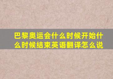 巴黎奥运会什么时候开始什么时候结束英语翻译怎么说