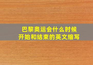 巴黎奥运会什么时候开始和结束的英文缩写