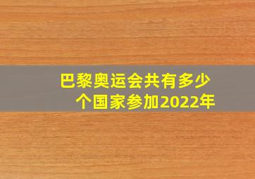 巴黎奥运会共有多少个国家参加2022年