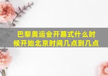 巴黎奥运会开幕式什么时候开始北京时间几点到几点