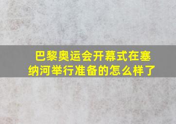 巴黎奥运会开幕式在塞纳河举行准备的怎么样了