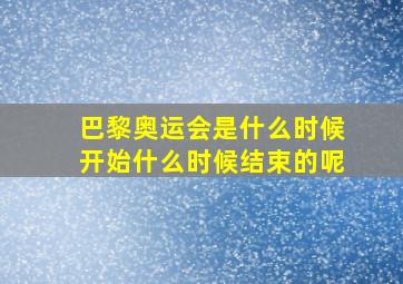 巴黎奥运会是什么时候开始什么时候结束的呢