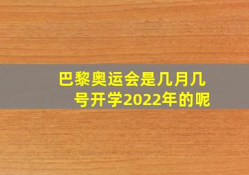 巴黎奥运会是几月几号开学2022年的呢