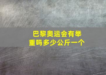 巴黎奥运会有举重吗多少公斤一个