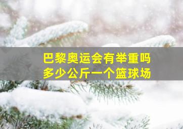 巴黎奥运会有举重吗多少公斤一个篮球场