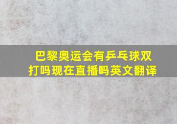 巴黎奥运会有乒乓球双打吗现在直播吗英文翻译