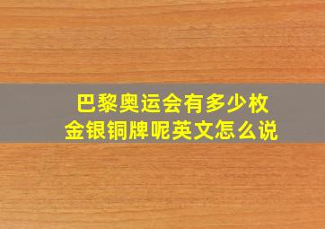 巴黎奥运会有多少枚金银铜牌呢英文怎么说