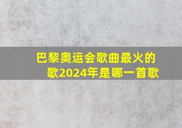 巴黎奥运会歌曲最火的歌2024年是哪一首歌