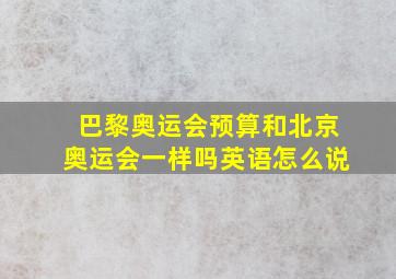 巴黎奥运会预算和北京奥运会一样吗英语怎么说